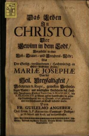 Das Leben in Christo, der Gewinn in dem Tod ... : vorgestellet in einer Lob- Trauer- und Freudens-Rede ... als Mariae Josephae gebohrene zu Rupe ... die gehörige Leychbesiegnuß den 19. Decemb. 1736 gehalten wurde
