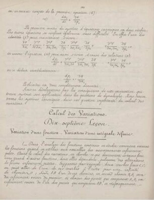 Cinquième Partie. Calcul des variations. Septième Dix - Leçon Dix-Neuvième. Variation d'une fonction, intégrale définie. Définition des variations ... Questions de maximum ou de minimum qui dépendent du calcul des variations. Conditions de maximum ... Exercices sur le calcul des variations. Ligne minima entre deux points, sur eune surface. Propriété des lignes géodésiques ...