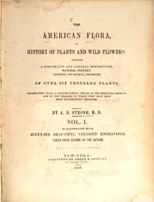 The American Flora, or history of plants and wild flowers: containing a systematic and general description, natural history, chemical and medical properties of over 6000 plants, accompanied with a circumstantial detail of the medicinal effects, and of the diseases in which they have been most successfully employed. 1