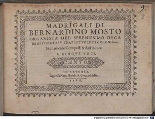 MADRIGALI DI BERNARDINO MOSTO ORGANISTA DEL SERENISSIMO DVCA ERNESTO DI BAVIERA, ELETTORE DI COLONIA etc: Nouamente Composti & dati in luce. A CINQVE VOCI