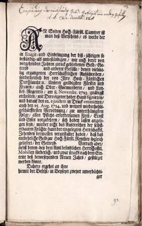 An Seiten Hoch-Fürstl. Cammer ist man deß Versehens, es werde der in Exigir- und Einbringung der diß-jährigen so beständig- als unbeständigen, wie auch derer von vorgehenden Jahren zuruck gebliebenen Geld, Getreyd und anderer Gefälle, denen vielmalig ergangenen Herrschafftlichen Außschreiben, ... am 8. Novembr. 1723. ... auch den 25. Aug. 1724. und weiters wiederhohlt-geschärfftesten Verordnung, zur unterthänigsten Folge, ... vorzukehren ... : Onolzbach, den 20. Decembr. 1725.