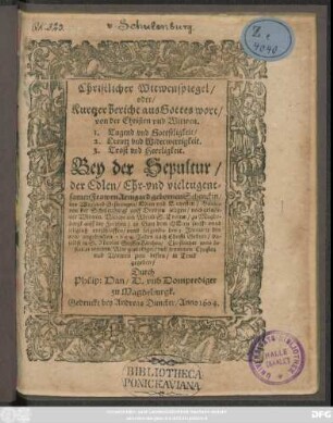 Christlicher Witwenspiegel/ oder/ Kurtzer bericht aus Gottes wort/ von der Christen und Witwen. 1. Tugend und Gottseligkeit/ 2. Creutz und Widerwertigkeit. 3. Trost und Herrligkeit : Bey der Sepultur/ der ... Frawen Armgard gebornen Schenckin/ des ... Hansen von der Schulenburgk auff Drebsen ... Witwen. Welche am Abend S. Thomae/ zu Magdeburgk ... entschlaffen/ unnd folgends den 3. Januarii des ... 1604. Jahrs ... daselbst in S. Nicolai StifftsKirchen ... bestattet worden: Also geprediget/ und ... in Truck gegeben