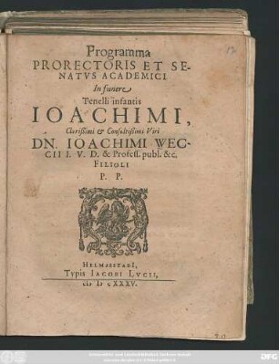 Programma Prorectoris Et Senatus Academici In funere Tenelli infantis Joachimi ... Dn. Joachimi Weccii I. U. D. & Profess. publ. .... Filioli P. P. : [P, P. In Academiae Iulia XIX. Martii.]