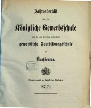 Jahresbericht über die Königliche Gewerbsschule und die mit derselben verbundene Gewerbliche Fortbildungsschule zu Kaufbeuren. 1871/72