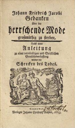 Gedanken über die herrschende Mode großmüthig zu sterben : Nebst einer Anleitung zu einer vernünftigen und Christlichen Gemüthsverfassung wieder die Schrecken des Todes