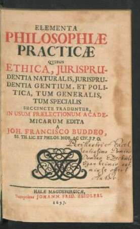 Elementa Philosophiae Practicae : Quibus Ethica, Iurisprudentia Naturalis, Iurisprudentia Gentium, Et Politica, Tum Generalis, Tum Specialis Succincte Traduntur ; In Usum Praelectionum Academicarum Edita