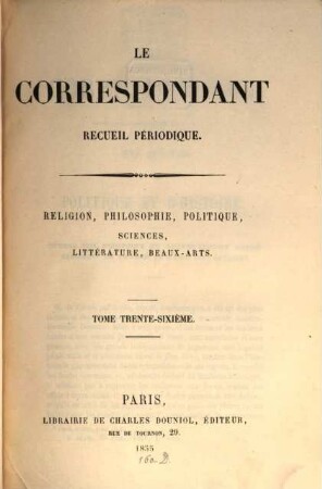 Le correspondant : recueil périodique ; religion, philosophie, politiques, sciences, littérature, beaux-arts, 36. 1855