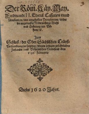 Der Röm. Käy. May. Ferdinandi II. Edictal Cassation vnnd Anullation, mit angeheffter Protestation, wider die angemaßte Newe nichtige Wahl vnd Crönung inn Böhem, [et]c.