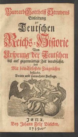 Theil 1: Burcard Gotthelff Struvens Einleitung zur Teutschen Reichs-Historie : Vom Ursprung der Teutschen biß auf gegenwärtige Zeit verabfasset, Und Mit bewährtesten Zeugnüssen bestärcket
