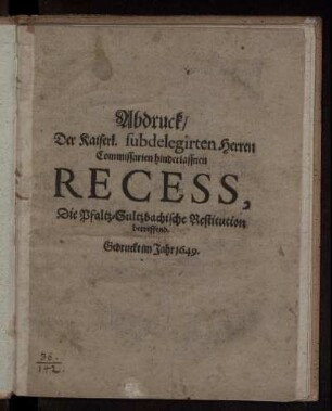 Abdruck/ Der Kaiserl. subdeligirten Herren Commissarien hinderlassnen Recess, Die Pfaltz-Sultzbachische Restitution betreffend