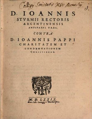 D. Ioannis Sturmii Rectoris Argentinensis Antipappi Tres, Contra D. Ioannis Pappi Charitatem Et Condemnationem Christianam