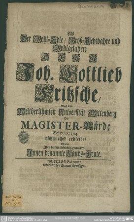 Als Der Wohl-Edle, Groß-Achtbahre und Wohlgelahrte Herr Joh. Gottlieb Fritzsche, Auf der Weltberühmten Universität Wittenberg Die Magister-Würde Den 17. Oct. 1714. rühmlichst erhielte, Wolten Ihm hierzu aufrichtig gratuliren Innen benannte Lands-Leute