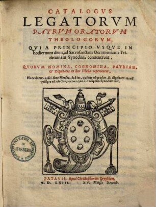 Catalogvs Legatorvm Patrvm Oratorvm Theologorvm, Qvi A Principio Vsqve In hodiernum diem, ad Sacrosanctam Oecumenicam Tridentinam Synodum conuenerunt, Qvorvm Nomina, Cognomina, Patriae, Et Dignitates in hoc libello reperientur