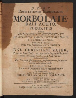 Dissertationem Inauguralem, De Morbo Laterali Acuto, Pleuritis ... Sub Praesidio ... Dni. Christiani Vater ... publico Eruditorum Examini subiicit Johannes Andreas Gormann, Schönaviens. Saxo, Ad d. Octob. Anno MDCXCV. ...