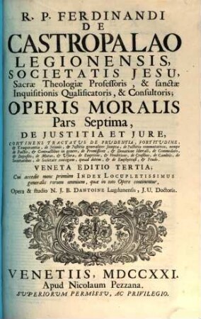 R. P. Ferdinandi De Castropalao Legionensis, Societatis Jesu, ... Operis Moralis Pars ..., 7. Pars Septima De Iustitia Et Iure, Continens Tractatus De Prudentia, Fortitudine, [et] Temperantia, de Ieiunio, [et] Iustitia generaliter sumpta, ...
