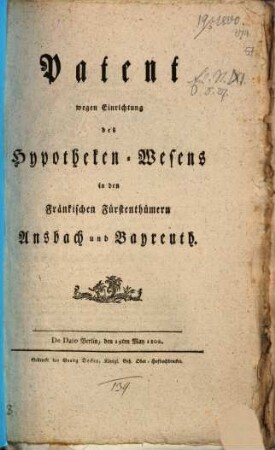 Patent wegen Einrichtung des Hypotheken-Wesens in den Fränkischen Fürstenthümern Ansbach und Bayreuth : De Dato Berlin, den 19. May 1800.