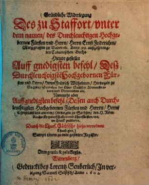 Gründliche Widerlegung des zu Staffort unter dem namen, des durchleuchtigen Hochgebornen Fürsten und Herrn, Herrn Ernst Friderichen, Marggraffen zu Baden ... Anno 99. außgesprengten Calvinischen Buchs hievor gestellet ...