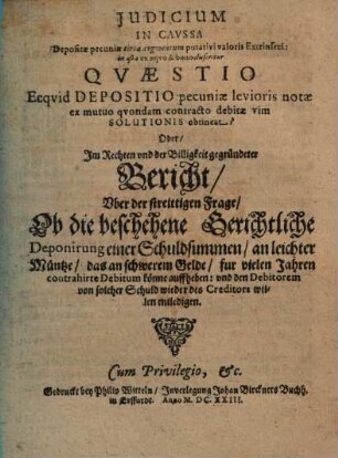 Judicium in caussa depositae pecuniae circa augmentum putativi valoris Extrinseci : in qua ex aequo & bono disseritur Quaestio ecquid Depositio pecuniae levioris notae ex mutuo quondam contracto debitae vim Solutionis obtineat? Oder, Im Rechten und der Billigkeit gegründeter Bericht, uber der streittigen Frage, Ob die beschehene Gerichtliche Deponirung einer Schuldsummen, an leichter Müntze, das an schwerem Gelde, fur vielen Jahren contrahirte Debitum könne auffheben ...