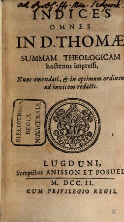 Summa Totius Theologiae S. Thomae Aquinatis, Doctoris Angelici ordinis Praedicatorum, [20]. Indices Omnes In D. Thomae Summam theologicam hactenus impressi : nunc emendati, & in optimum ordinem ad invicem redacti