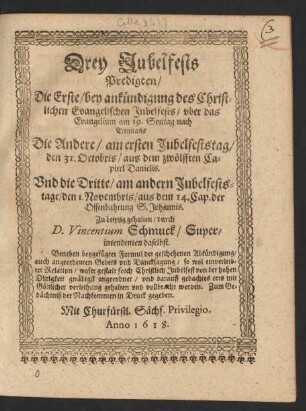 Drey Jubelfests Predigten : Die Erste/ bey ankündigung des Christlichen Evangelischen Jubelfests/ uber das Evangelium am 19. Sontag nach Trinitatis Die Andere/ am ersten Jubelfeststag/ den 31. Octobris/ aus dem zwölfften Capitel Danielis. Und die Dritte/ am andern Jubelfeststage/ den 1. Novembris/ aus dem 14. Cap. der Offenbahrung S. Johannis