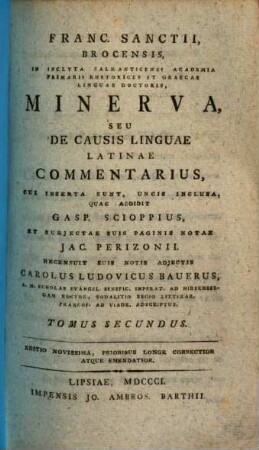 Franc. Sanctii, Brocensis, In Inclyta Salmanticensi Academia Primarii Rhetorices Et Graecae Linguae Doctoris, Minerva, Seu De Causis Linguae Latinae Commentarius, 2