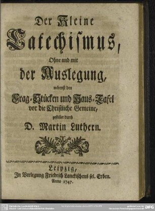 Der Kleine Catechismus, Ohne und mit der Auslegung, nebenst den Frag-Stücken und Haus-Tafel vor die Christliche Gemeine, gestellet durch D. Martin Luthern