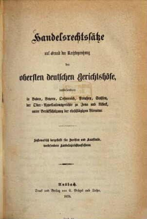 Handelsrechtssätze auf Grund der Rechtsprechung der obersten deutschen Gerichtshöfe, insbesondere in Baden, Bayern, Österreich, Preußen, Sachsen, der Ober-Appellationsgerichte zu Jena und Lübeck, unter Berücksichtigung der einschlägigen Literatur : Systematisch dargestellt für Juristen und Kaufleute, insbesondere Handelsgerichtsassessoren