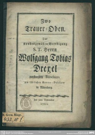 Zwo Trauer-Oden : Zur standesgemäßen Beerdigung S. T. Herrn Wolfgang Tobias Drexel vordersten Banchiers am löblichen Banco-Publico in Nürnberg; den 9ten November 1780