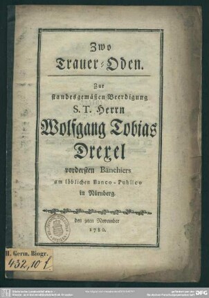 Zwo Trauer-Oden : Zur standesgemäßen Beerdigung S. T. Herrn Wolfgang Tobias Drexel vordersten Banchiers am löblichen Banco-Publico in Nürnberg; den 9ten November 1780