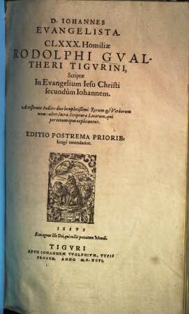 D. Iohannes Evangelista : CLXXX Homiliae Rodolphi Gvaltheri Tigvrini, Scriptae In Evangelium Iesu Christi secundum Iohannem ; Accesserunt Indices do locupletißimi ...