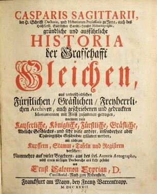 Casparis Sagittarii, der H. Schrifft Doctoris ... gründliche und ausführliche Historia der Grafschafft Gleichen : aus unterschiedlichen Fürstlichen, Gräflichen, Freyherrlichen Archiven, auch geschriebenen und gedruckten Monumenten mit Fleiß zusammen getragen ... mit nöthigen Kupffern, Stamm-Tafeln und Registern versehen