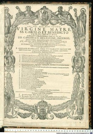Deo Opt. Max. Bene Favente. Virgine Matre, SS. Carolo Et Benedicto Patrocinantibus, Ad Diem XVI. Mensis Octobris Anni M.DC.XL. DD. Candidati Religione, Ingenio, Doctrina, Moribusque Ornatissimi, In Alma Universitate Salisburgensi, Post Rigidum Examen Superatum Suprema LL. Artium Et Philosophiae Laurea, Publico ritu & solenni condecorabuntur. Promotore P. Gregorio Heller, Ord. S. Benedicti Monacho Gottwicensi, Austriae Inferioris, SS. Theol. Doctore, & Philosophiae Professore Ordinario. Religiosi. ... Saeculares. ... : Caeteri itidem examinati in Actu publico suo ordine promulgabuntur. In Aula Academica hora Octava. Labores in ipso Actu peragendi. I. In oculis omnium, Homo Anatomice secabitur. II. Ex omnibus Naturae angulis, mendacia splendidißima in lucem protrahentur