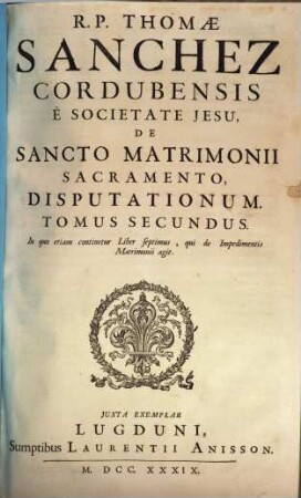 R. P. Thomae Sanchez Cordubensis È Societate Jesu, De Sancto Matrimonii Sacramento Disputationum. 2, In quo etiam continetur Liber septimus, qui de Impedimentis Matrimonii agit