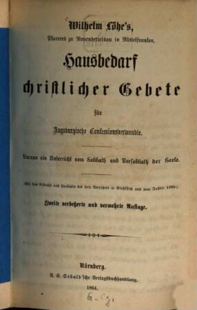 Wilhelm Löhe's Pfarrers zu Neuendettelsau in Mittelfranken Hausbedarf christlicher Gebete für Augsburgische Confessionsverwandte : voraus ein Unterricht vom Sabbath und Vorsabbath der Seele
