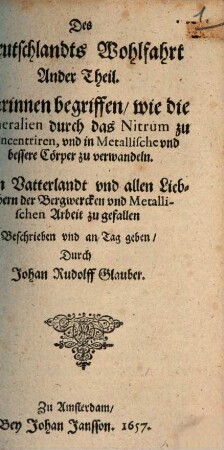 Des Teutschlandts Wohlfart, 2. Ander Theil Darinnen begriffen, wie die Mineralien durch das Nitrum zu Concentriren, vnd in Metallische vnd bessere Cörper zu verwandeln