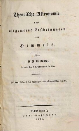 Die Wunder des Himmels, oder gemeinfaßliche Darstellung des Weltsystems : drei Bände ; mit dem Bildnisse des Verfassers und astronomischen Tafeln, 1. Theorische Astronomie oder allgemeine Erscheinungen des Himmels : mit dem Bildnisse des Verfassers und astronomischen Tafeln