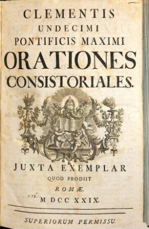 Clementis XI. ... Opera Omnia : In Qvibvs Continentvr I. Eivs Orationes Consistoriales. II. Homiliae. III. Epistolae Et Brevia Selectiora. IV. Bvllarivm. Secvndvm Exempla Romana Fideliter Repetita. Accedit Vita Clementis XI. ..