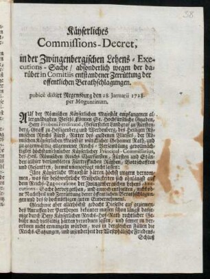 Käyserliches Commissions-Decret, in der Zwingenbergischen Lehens-Executions-Sache, absonderlich wegen der darüber in Comitiis entstandener Zerrüttung der offentlichen Berathschlagungen : pubicè dictirt Regensburg den 28. Januarii 1728. per Moguntinum
