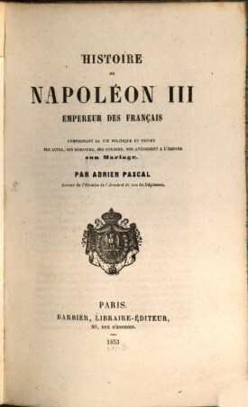 Histoire de Napoléon III, Empereur des Français, comprenant sa vie politique et privée, ses actes, ses discours, ses voyages, son avénement à l'empire, son mariage