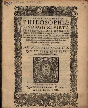 Symbola epainetika : philosophia studiosis XI ... qui ad IV. Id. Maj. ... in Acad. Ingolstad. A. A. LL. et Philos. prima laurea sunt insigniti, gratulationis ergo scripta