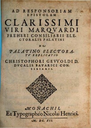 Ad Responsoriam Epistolam Clarissimi Viri Marquardi Freheri Consiliarii Electoralis Palatini De Palatino Electoratu Replicatio Christophori Gevvoldi ...