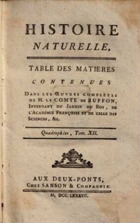 Histoire Naturelle, Générale Et Particulière, [2],12. Quadrupèdes ; T. 12 ; Table Des Matières Contenues Dans Les Oeuvres Complètes De M. Le Comte De Buffon, Intendant Du Jardin Du Roi, De L'Académie Françoise Et De Celle Des Sciences, &c.