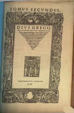 Divi Gregorii Papae, Hvivs Nominis Primi, Cognomento magni, operum, Tomus ..., 2. Tomvs Secvndvs Greg. : Divi Gregorii Papae Hvivs Nominis Primi, cognomento Magni, aliquot Opera, diuinae institutionis refertissima, nunc recens ad fidem ueterum exemplariorum, accuratiore diligentia a mendis repurgata, & elegantioribus characteribus quam unqua[m] antehac excusa: Quorum omnium elenchum, quae huic Tomo insunt, pagina uersa exhibebit
