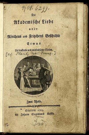 Die Akademische Liebe oder Röschens und Fritzchens Geschichte : Etwas für denkende und empfindsame Seelen ; Zwei Theile