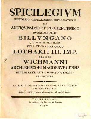 Spicilegivm Historico-Genealogico-Diplomaticvm Ex Antiqvissimo Et Florentissimo Qvondam Agro Billvngano : Qvo Praeter Alia Plvra Vera Et Genvina Origo Lothari III. Imp. Nec Non Wichmanni Archi-Episcopi Magdebvrgensis Incolatvs Et Patriotismvs Avstriacvs Manifestatvr