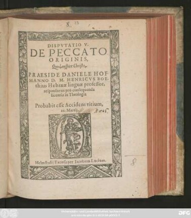 DISPVTATIO V.|| DE PECCATO || ORIGINIS,|| Quod auspice Christo.|| PRAESIDE DANIELE HOF-||MANNO D.M. HENRICVS BOE-||thius Hebraeae linguae professor,|| responsurus pro consequenda || licentia in Theologia || Probabit esse Accidens vitium.|| 22. Martij.||