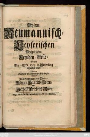 Bey dem Neumannisch-Leyserischen Hochzeitlichen Freuden-Feste, Welches Am 22. Febr. 1703. in Wittenberg angesetzet war, Wolten Hierdurch ihre gehorsamste Schuldigkeit bezeugen Zwey Hochverbundene Diener, Johann Heinrich Green, Und Gotthelff Friedrich Green