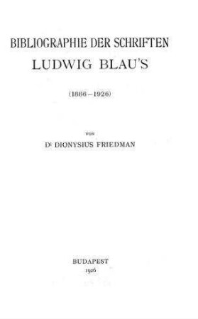 Bibliographie der Schriften Ludwig Blau's : (1886 - 1926) / von Dionysius [Dénes] Friedman