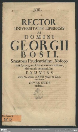 Rector Universitatis Lipsiensis ad Domini Georgii Bosii, Senatoris Prudentissimi, Nosocomii Georgiani Curatoris meritissimi, Mercatoris nominatissimi, Exuvias ... hodie 27. Juli MDCC. tumulandas Cives Suos invitat