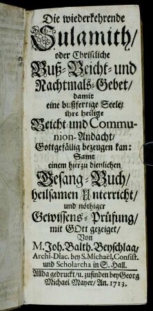 Die wiederkehrende Sulamith, oder Christliche Buß- Beicht- und Nachtmals-Gebet, damit eine bußfertige Seele, ihre heilige Beicht- und Communion-Andacht, Gottgefällig bezeugen kan